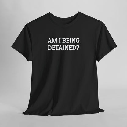 Am I Being Detained Tee