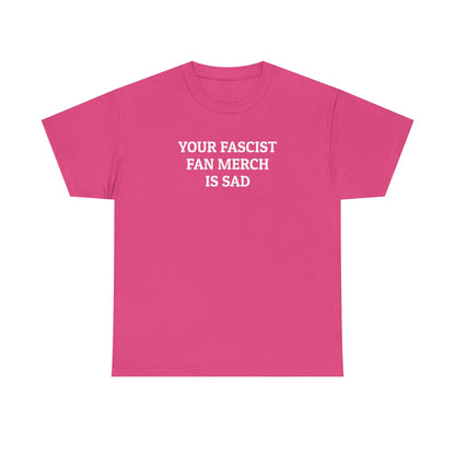 Your Fascist Fan Merch Is Sad Tee