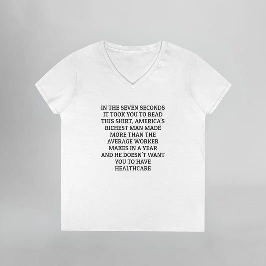 In the Seven Seconds It Took You To Read This Shirt, America's Richest Man Made More than the Average Worker Makes In a Year And He Doesn't Want You to Have Healthcare Women's V-Neck Tee