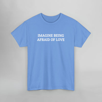 Imagine Being Afraid of Love Tee
