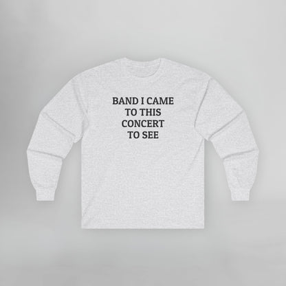 Band I Came to This Concert to See Long Sleeve Tee