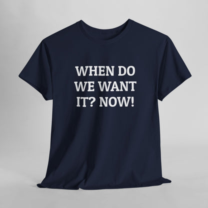 When Do We Want It? Now! Tee