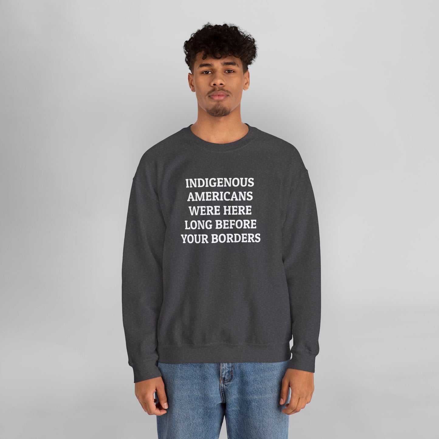 Indigenous Americans Were Here Long Before Your Borders Sweatshirt
