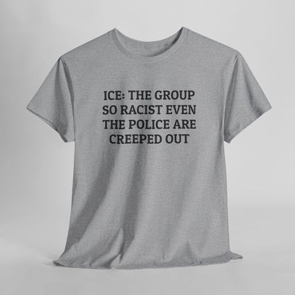 ICE: The Group So Racist Even the Police Are Creeped Out Tee
