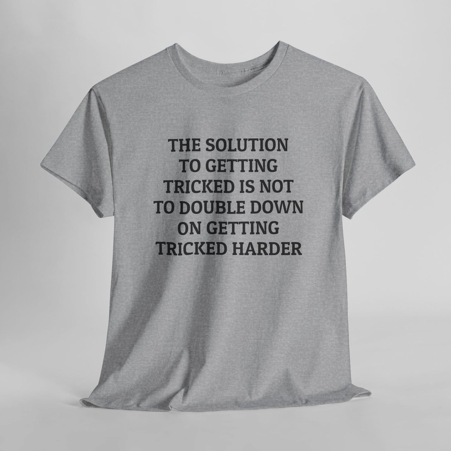 The Solution to Getting Tricked Isn't to Double Down on Getting Tricked Harder Tee