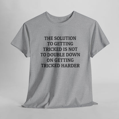The Solution to Getting Tricked Isn't to Double Down on Getting Tricked Harder Tee