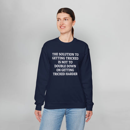 The Solution to Getting Tricked Is Not to Double Down on Getting Tricked Harder Sweatshirt