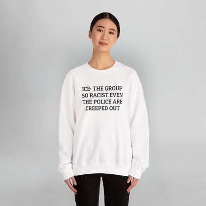ICE: The Group So Racist Even the Police Are Creeped Out Sweatshirt