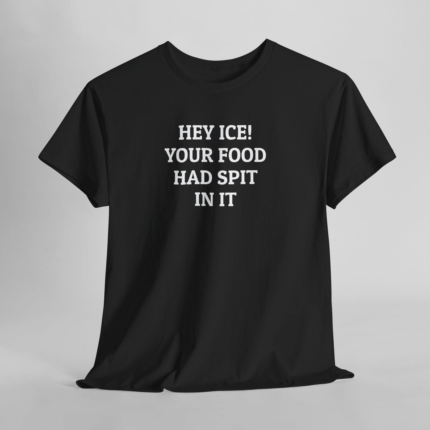 Hey ICE! Your Food Had Spit In It Tee