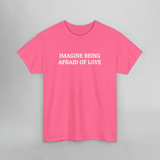 Imagine Being Afraid of Love Tee