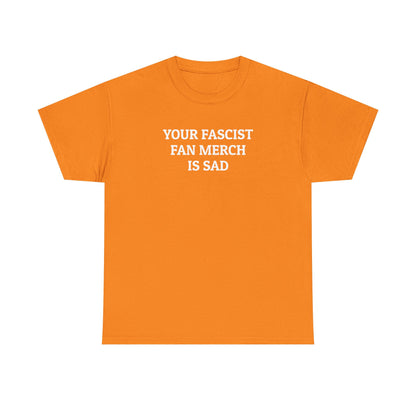Your Fascist Fan Merch Is Sad Tee