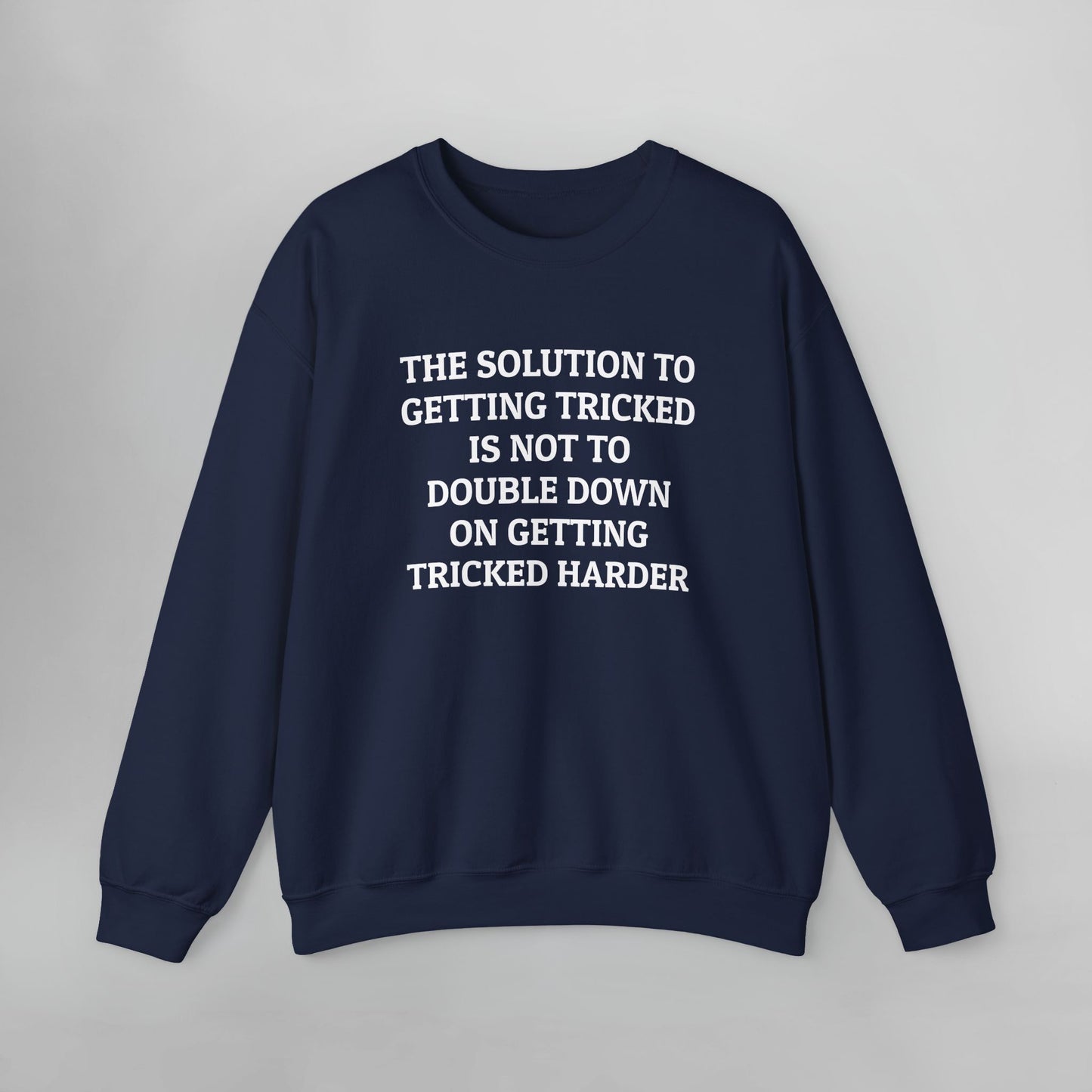 The Solution to Getting Tricked Is Not to Double Down on Getting Tricked Harder Sweatshirt