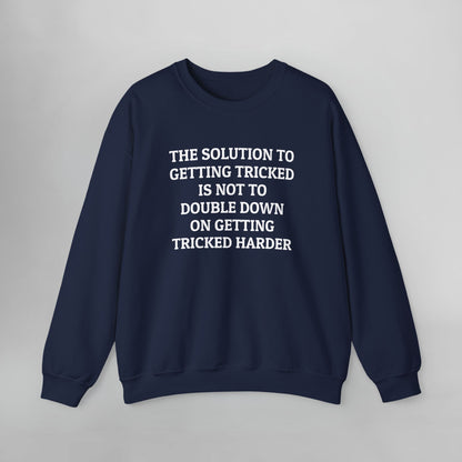The Solution to Getting Tricked Is Not to Double Down on Getting Tricked Harder Sweatshirt