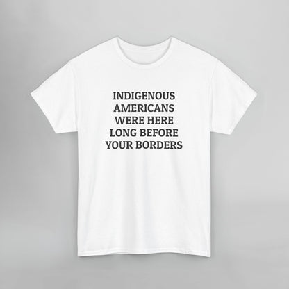 Indigenous Americans Were Here Long Before Your Borders Tee