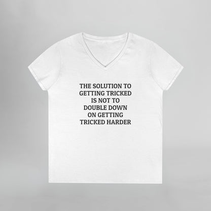 The Solution to Getting Tricked Is Not to Double Down on Getting Tricked Harder Women's V-Neck Tee