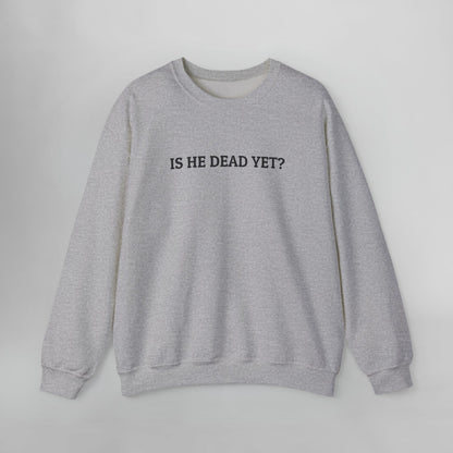 Is He Dead Yet Sweatshirt