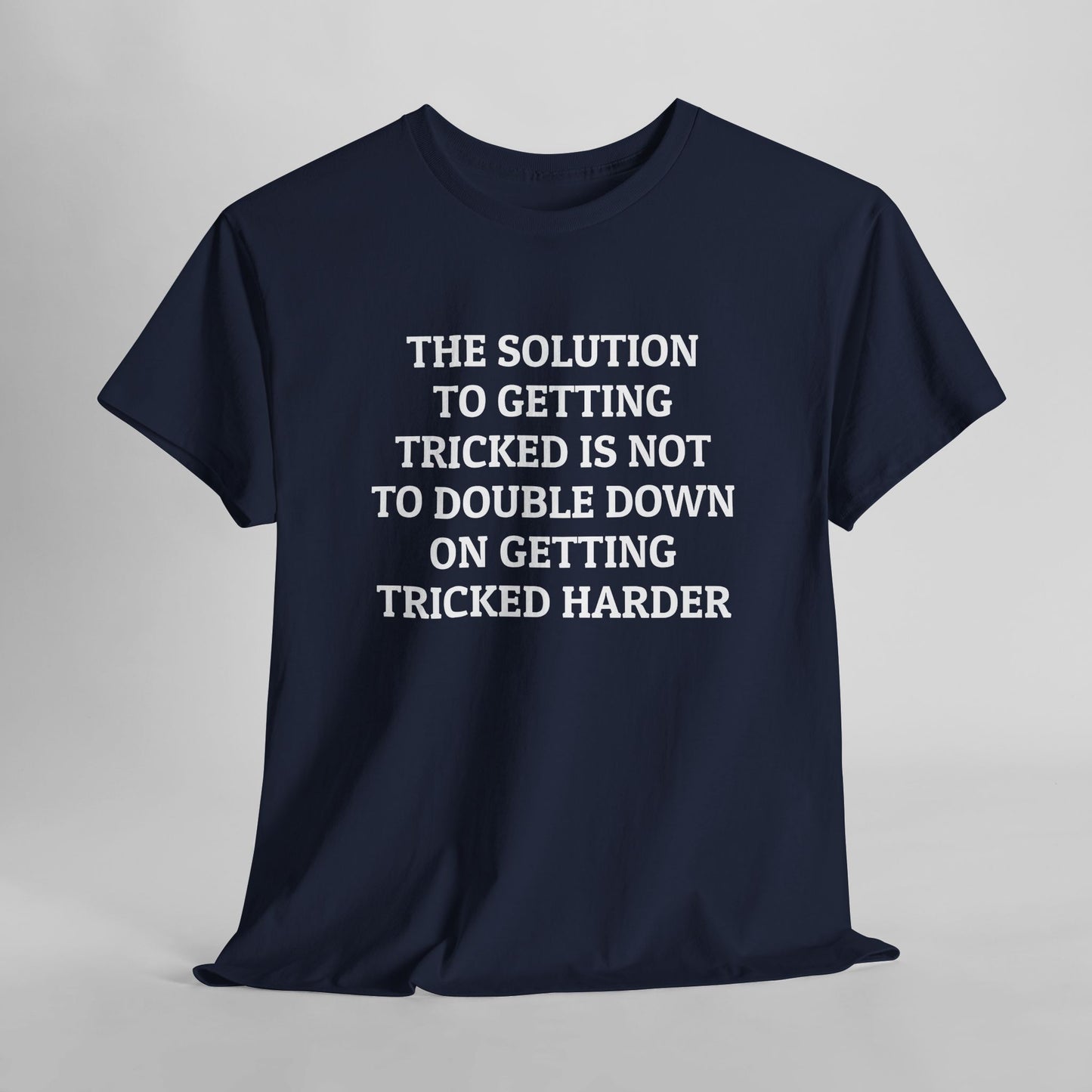 The Solution to Getting Tricked Isn't to Double Down on Getting Tricked Harder Tee