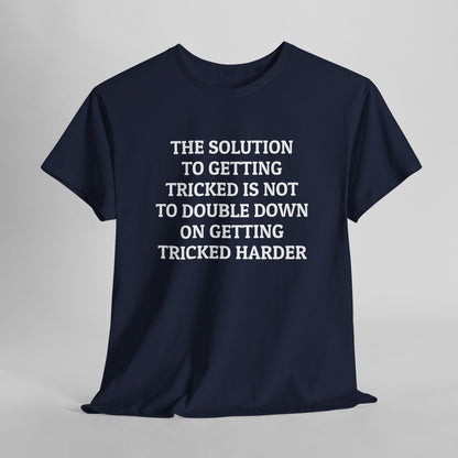 The Solution to Getting Tricked Isn't to Double Down on Getting Tricked Harder Tee