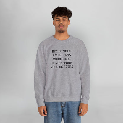 Indigenous Americans Were Here Long Before Your Borders Sweatshirt