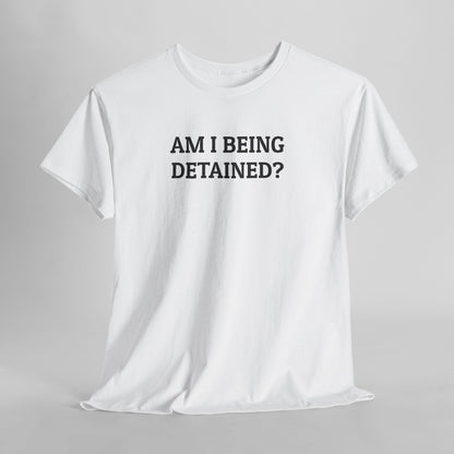Am I Being Detained Tee