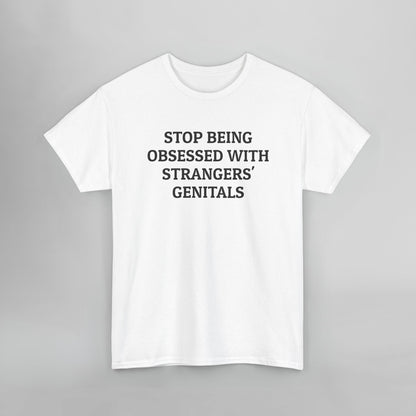 Stop Being Obsessed With Strangers' Genitals Tee