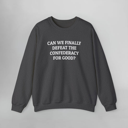 Can We Finally Defeat the Confederacy for Good Sweatshirt
