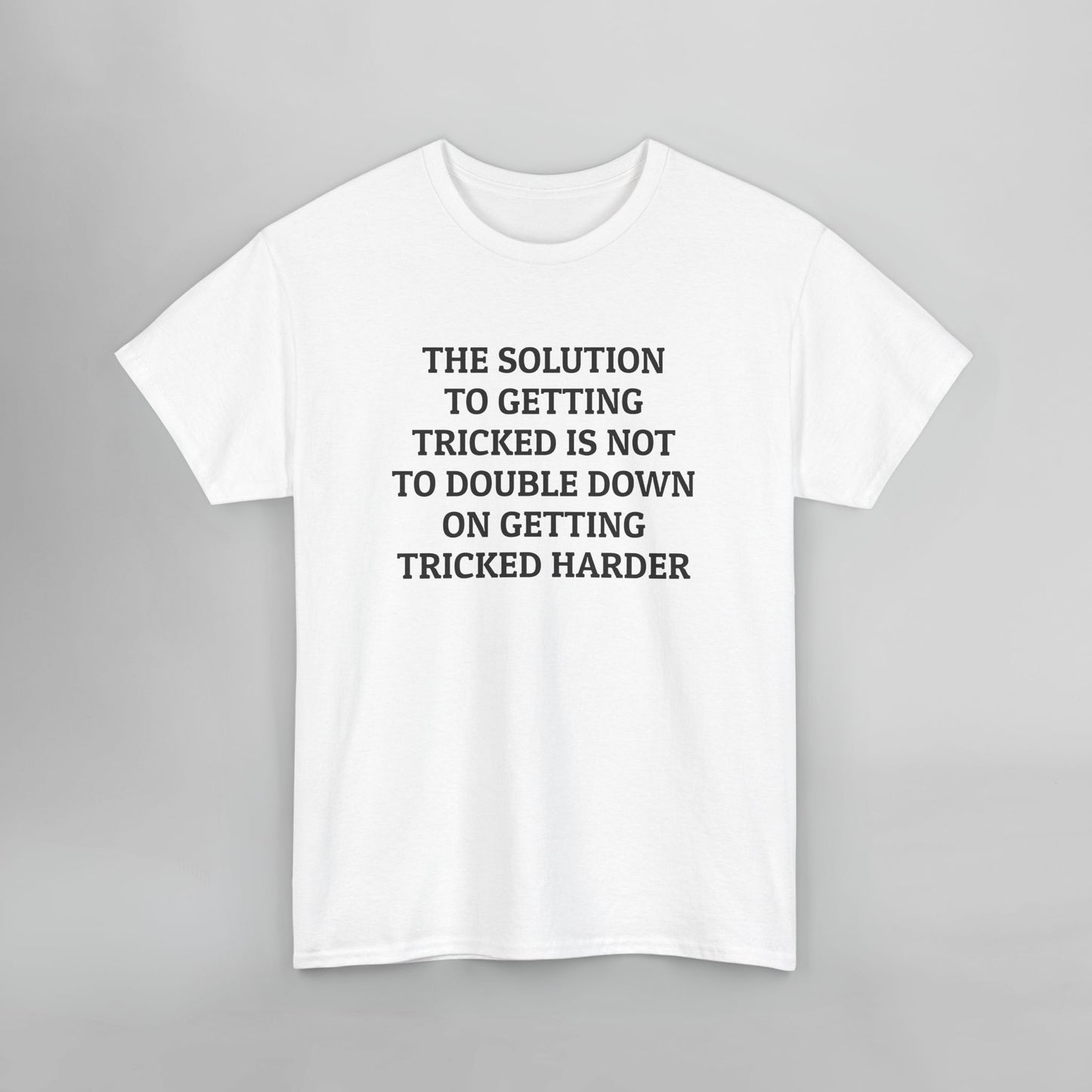 The Solution to Getting Tricked Isn't to Double Down on Getting Tricked Harder Tee