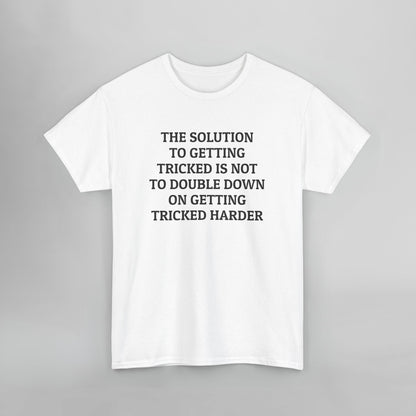 The Solution to Getting Tricked Isn't to Double Down on Getting Tricked Harder Tee