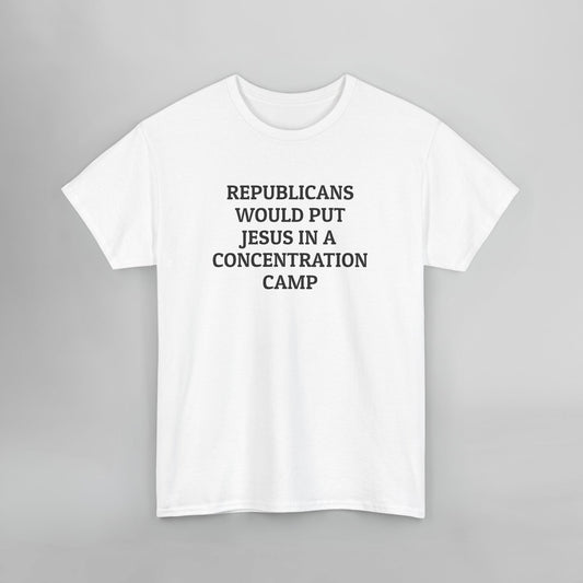 Republicans Would Put Jesus In a Concentration Camp Tee