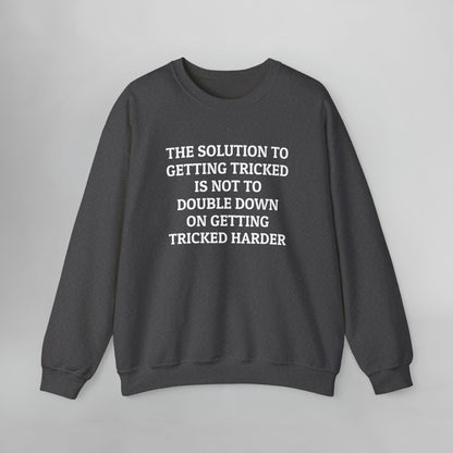 The Solution to Getting Tricked Is Not to Double Down on Getting Tricked Harder Sweatshirt