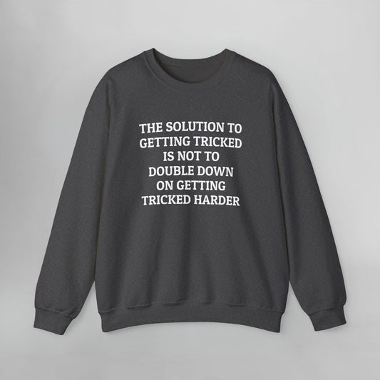 The Solution to Getting Tricked Is Not to Double Down on Getting Tricked Harder Sweatshirt