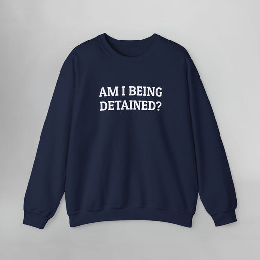 Am I Being Detained Sweatshirt