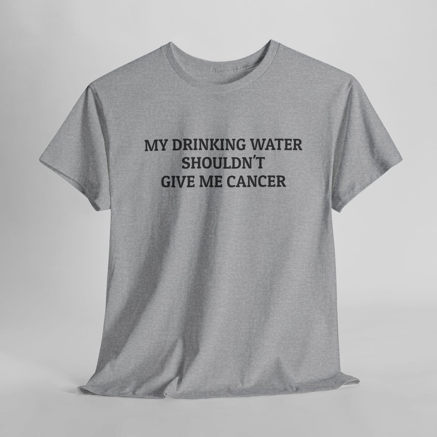 My Drinking Water Shouldn't Give Me Cancer Tee