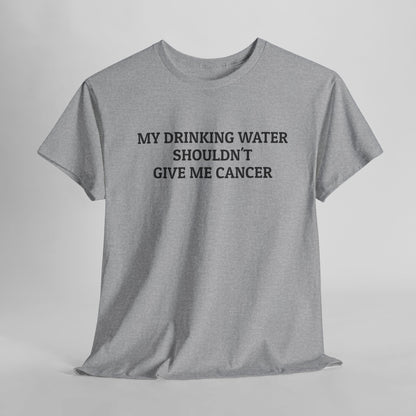 My Drinking Water Shouldn't Give Me Cancer Tee