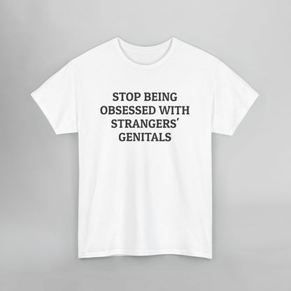 Stop Being Obsessed With Strangers' Genitals Tee