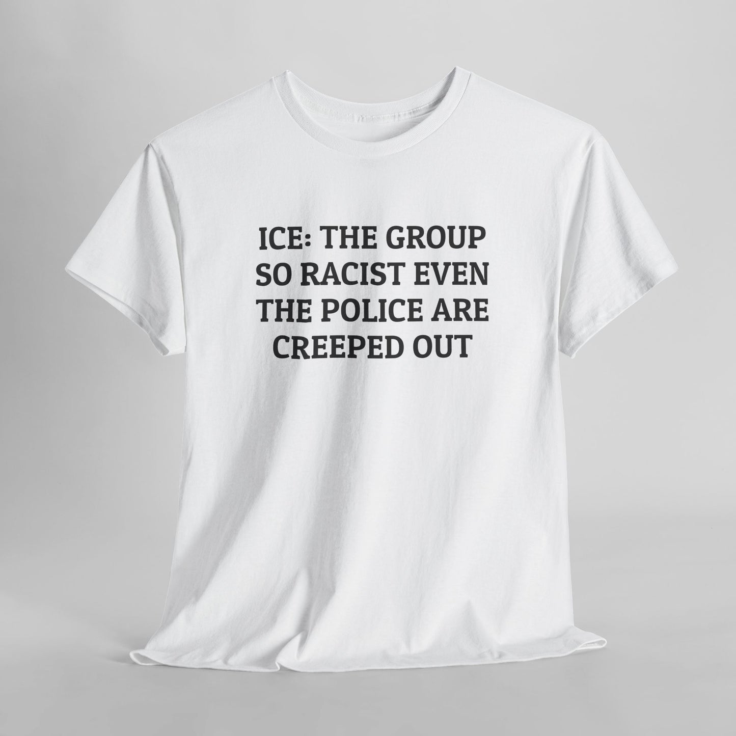 ICE: The Group So Racist Even the Police Are Creeped Out Tee
