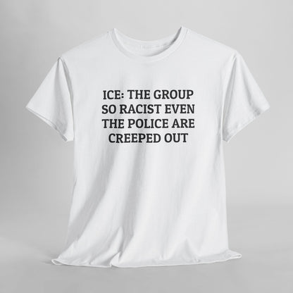 ICE: The Group So Racist Even the Police Are Creeped Out Tee