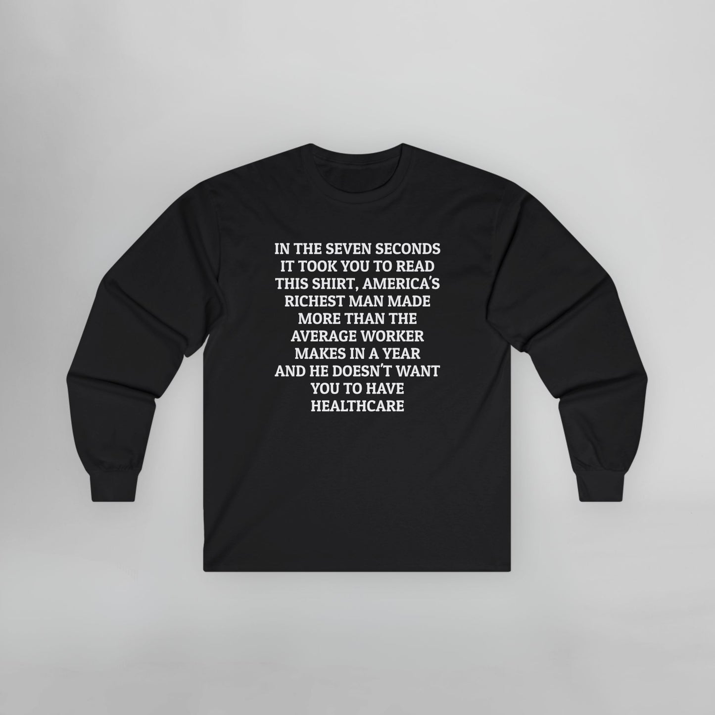 In the Seven Seconds It Took You To Read This Shirt, America's Richest Man Made More than the Average Worker Makes In a Year And He Doesn't Want You to Have Healthcare Long Sleeve Tee