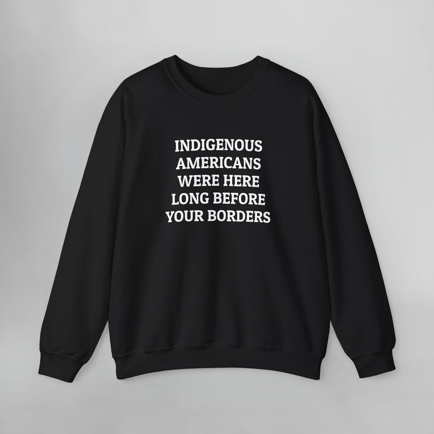 Indigenous Americans Were Here Long Before Your Borders Sweatshirt