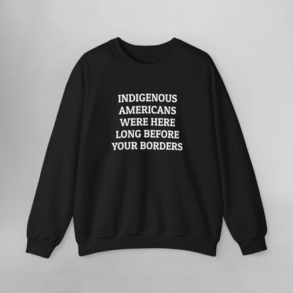 Indigenous Americans Were Here Long Before Your Borders Sweatshirt