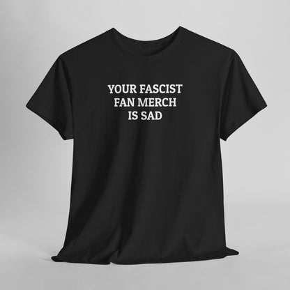 Your Fascist Fan Merch Is Sad Tee