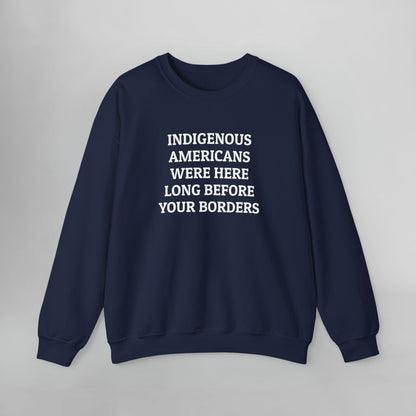 Indigenous Americans Were Here Long Before Your Borders Sweatshirt