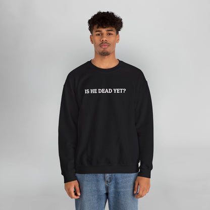 Is He Dead Yet Sweatshirt