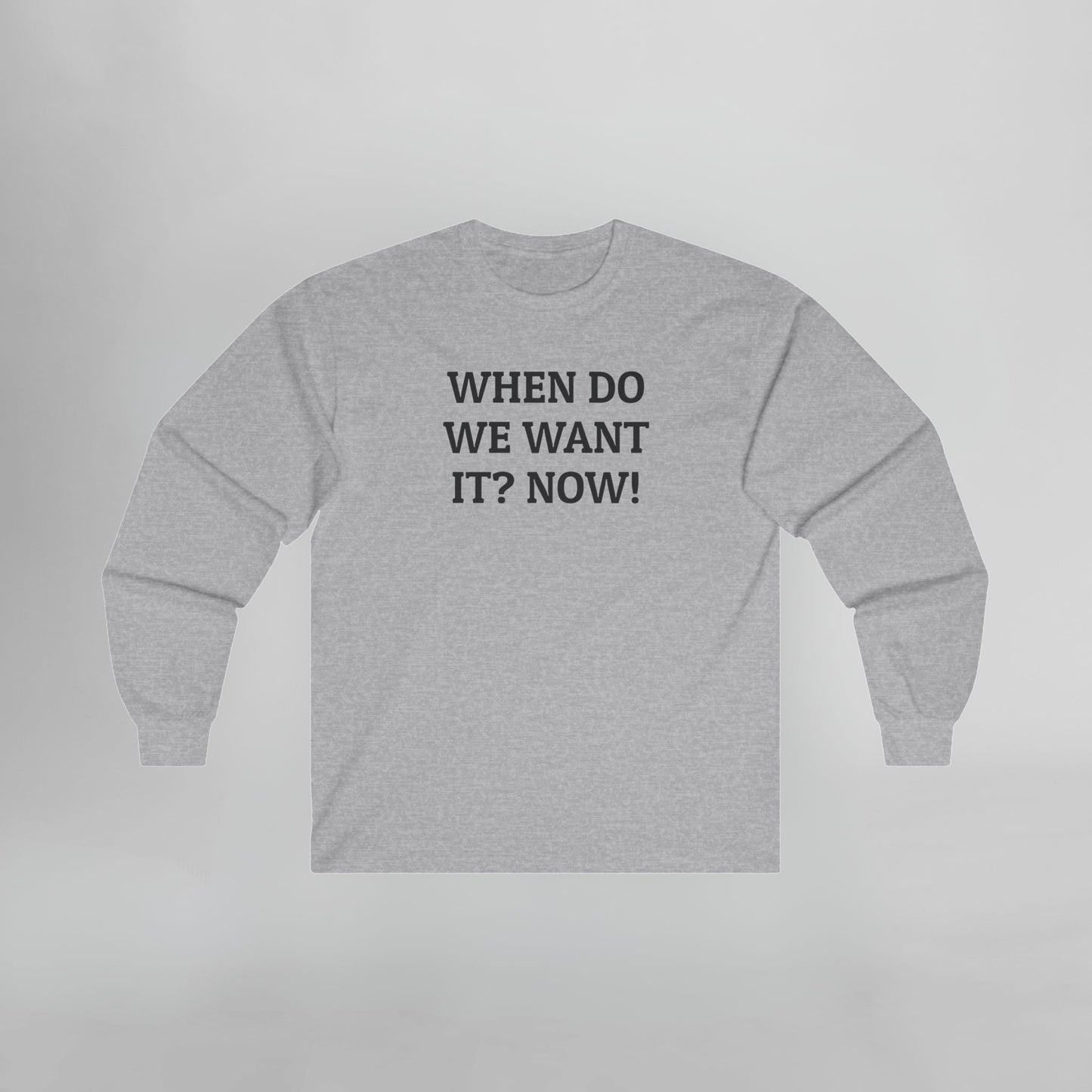 When Do We Want It? Now! Long Sleeve Tee