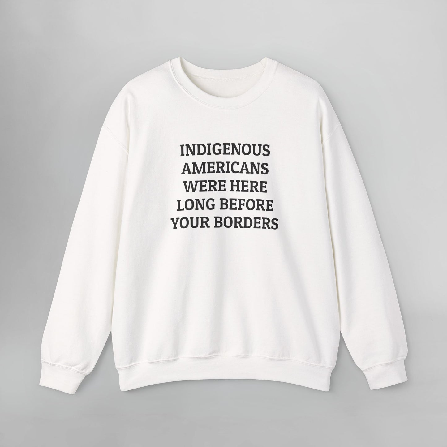 Indigenous Americans Were Here Long Before Your Borders Sweatshirt