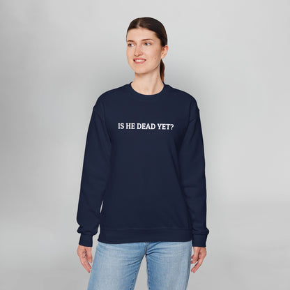 Is He Dead Yet Sweatshirt