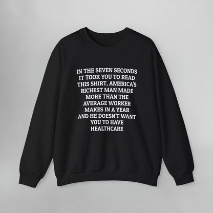In the Seven Seconds It Took You To Read This Shirt, America's Richest Man Made More than the Average Worker Makes In A Year And He Doesn't Want You to Have Healthcare Sweatshirt