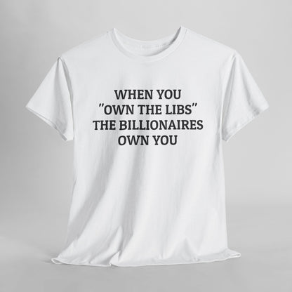 When You "Own the Libs" the Billionaires Own You Tee