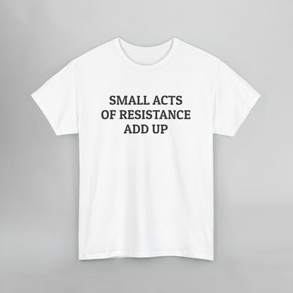 Small Acts of Resistance Add Up Tee