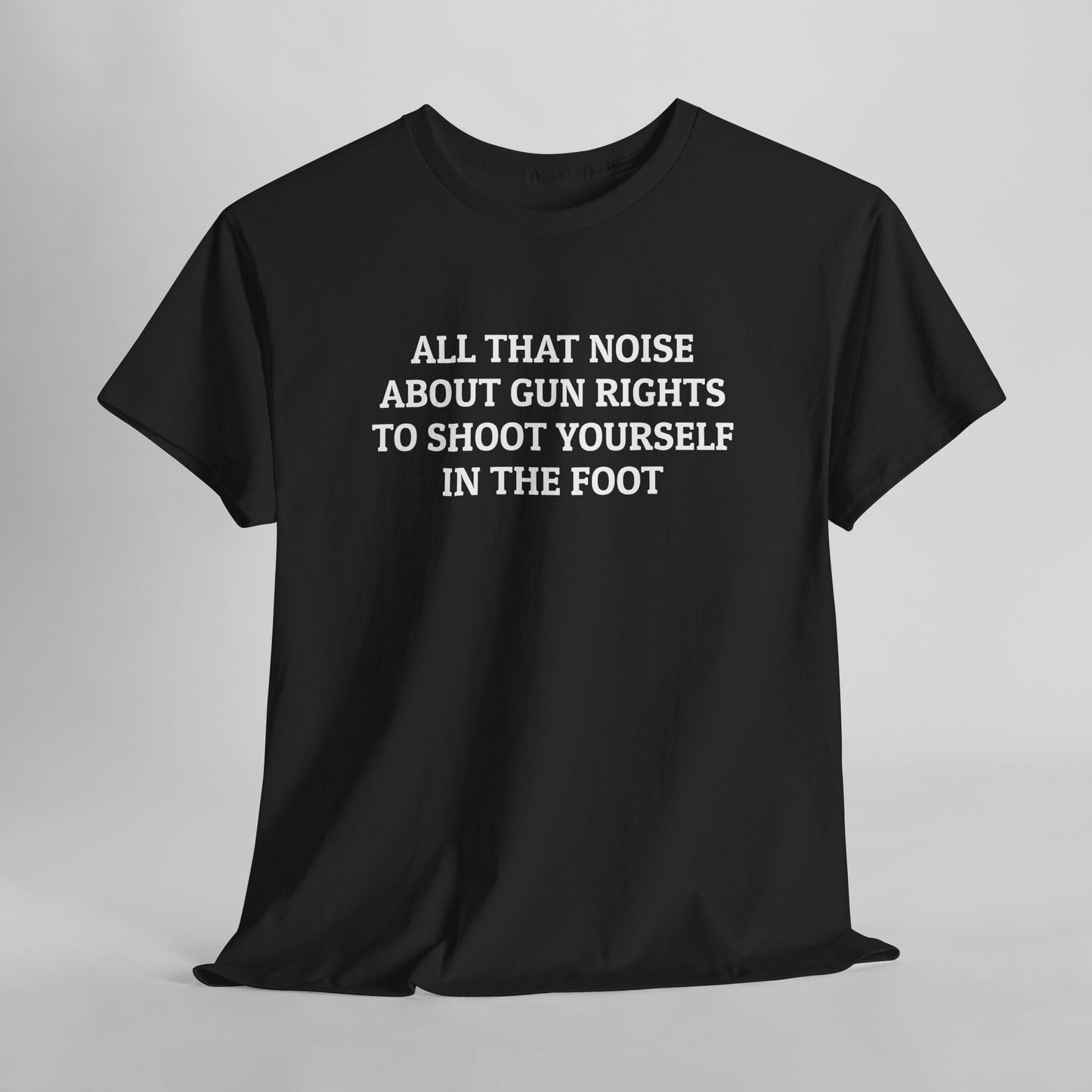 All That Noise About Gun Rights to Shoot Yourself in the Foot Tee
